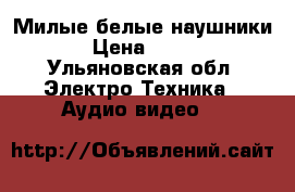 Милые белые наушники › Цена ­ 200 - Ульяновская обл. Электро-Техника » Аудио-видео   